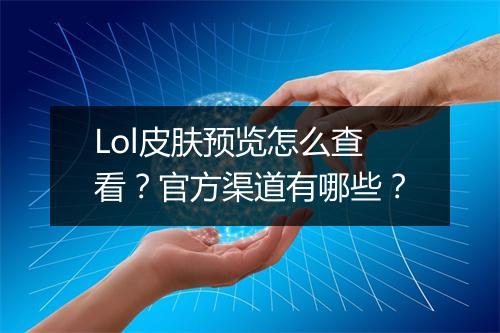 Lol皮肤预览怎么查看？官方渠道有哪些？