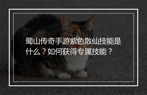 蜀山传奇手游紫色散仙技能是什么？如何获得专属技能？
