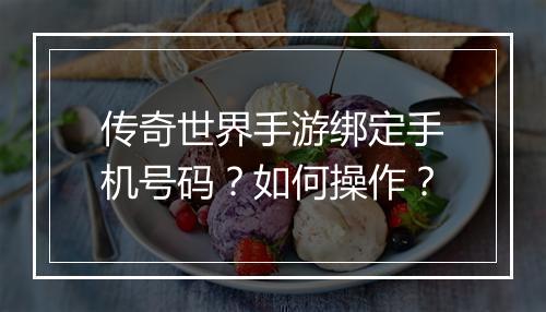 传奇世界手游绑定手机号码？如何操作？