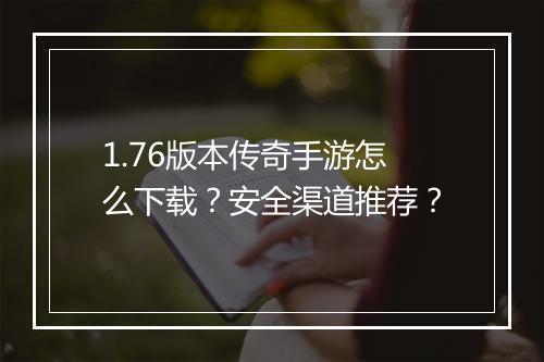 1.76版本传奇手游怎么下载？安全渠道推荐？