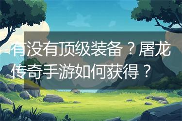 有没有顶级装备？屠龙传奇手游如何获得？