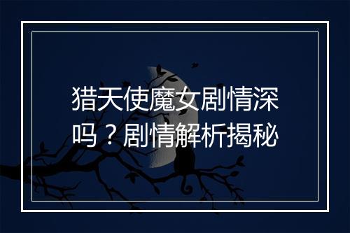 猎天使魔女剧情深吗？剧情解析揭秘