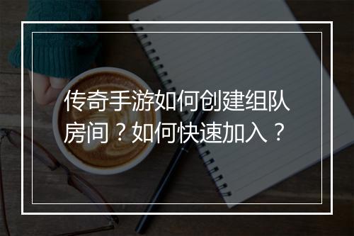 传奇手游如何创建组队房间？如何快速加入？