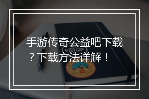 手游传奇公益吧下载？下载方法详解！