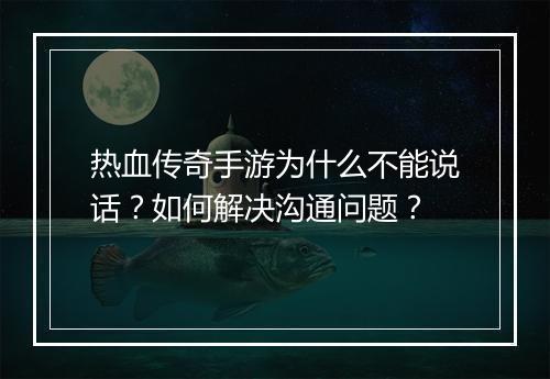 热血传奇手游为什么不能说话？如何解决沟通问题？