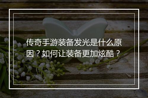 传奇手游装备发光是什么原因？如何让装备更加炫酷？