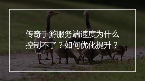 传奇手游服务端速度为什么控制不了？如何优化提升？