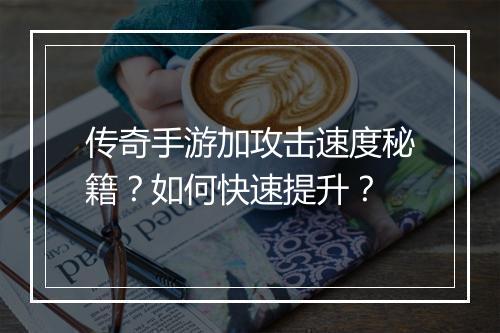 传奇手游加攻击速度秘籍？如何快速提升？