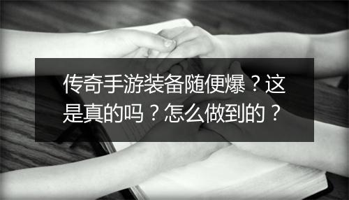 传奇手游装备随便爆？这是真的吗？怎么做到的？