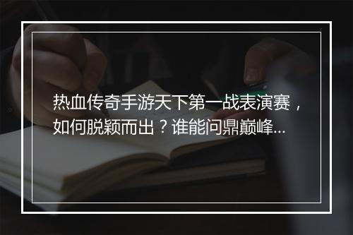 热血传奇手游天下第一战表演赛，如何脱颖而出？谁能问鼎巅峰？