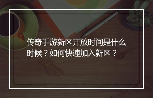 传奇手游新区开放时间是什么时候？如何快速加入新区？