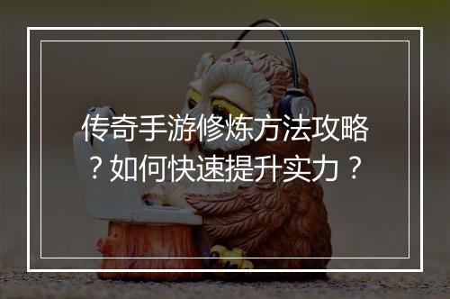 传奇手游修炼方法攻略？如何快速提升实力？