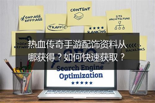 热血传奇手游配饰资料从哪获得？如何快速获取？