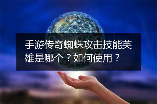 手游传奇蜘蛛攻击技能英雄是哪个？如何使用？
