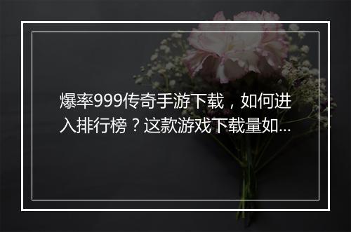 爆率999传奇手游下载，如何进入排行榜？这款游戏下载量如何？