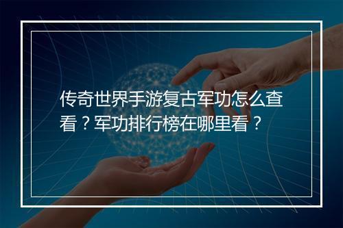 传奇世界手游复古军功怎么查看？军功排行榜在哪里看？