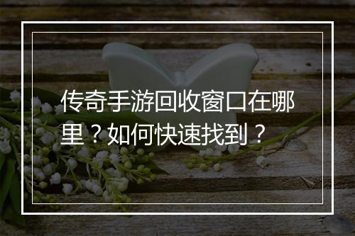 传奇手游回收窗口在哪里？如何快速找到？