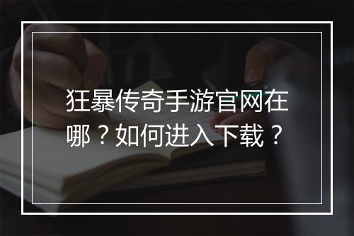 狂暴传奇手游官网在哪？如何进入下载？