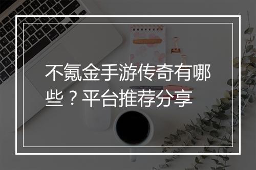 不氪金手游传奇有哪些？平台推荐分享