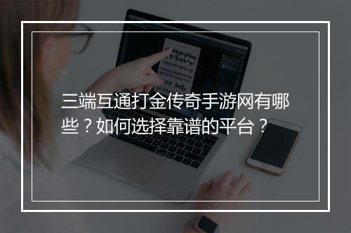 三端互通打金传奇手游网有哪些？如何选择靠谱的平台？