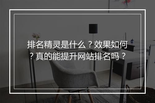 排名精灵是什么？效果如何？真的能提升网站排名吗？