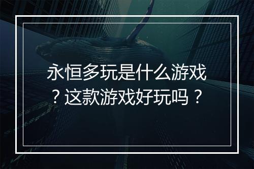 永恒多玩是什么游戏？这款游戏好玩吗？