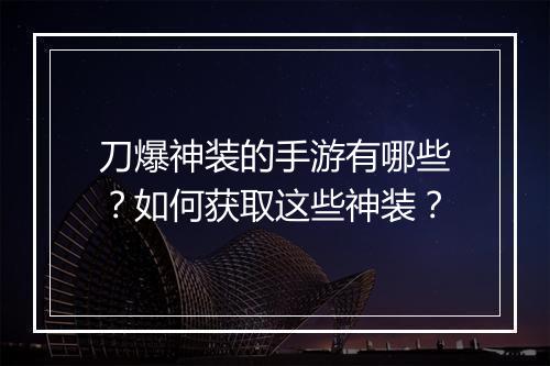 刀爆神装的手游有哪些？如何获取这些神装？