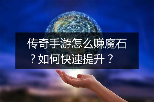 传奇手游怎么赚魔石？如何快速提升？