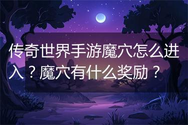 传奇世界手游魔穴怎么进入？魔穴有什么奖励？