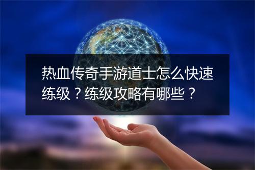 热血传奇手游道士怎么快速练级？练级攻略有哪些？