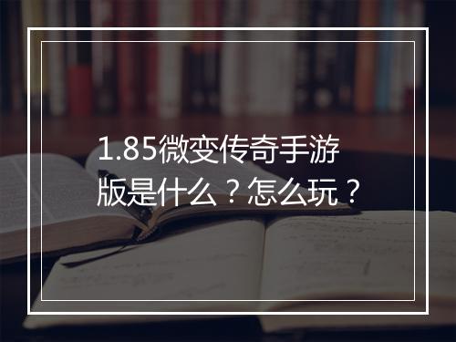 1.85微变传奇手游版是什么？怎么玩？