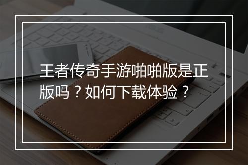 王者传奇手游啪啪版是正版吗？如何下载体验？