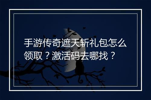 手游传奇遮天斩礼包怎么领取？激活码去哪找？