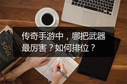 传奇手游中，哪把武器最厉害？如何排位？