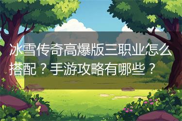 冰雪传奇高爆版三职业怎么搭配？手游攻略有哪些？