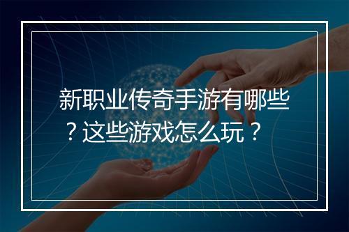 新职业传奇手游有哪些？这些游戏怎么玩？