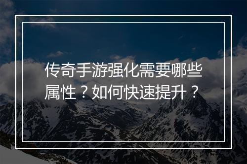 传奇手游强化需要哪些属性？如何快速提升？