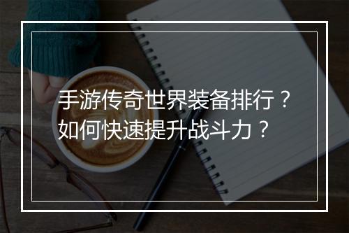手游传奇世界装备排行？如何快速提升战斗力？