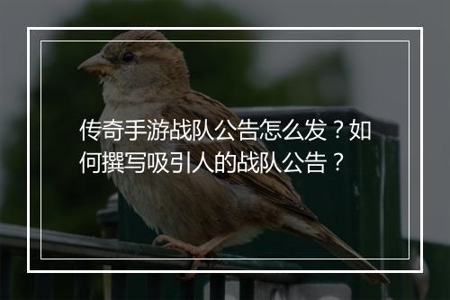传奇手游战队公告怎么发？如何撰写吸引人的战队公告？