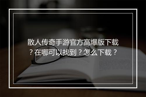 散人传奇手游官方高爆版下载？在哪可以找到？怎么下载？