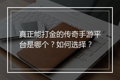 真正能打金的传奇手游平台是哪个？如何选择？