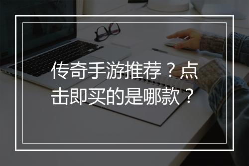 传奇手游推荐？点击即买的是哪款？