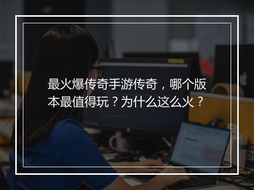 最火爆传奇手游传奇，哪个版本最值得玩？为什么这么火？