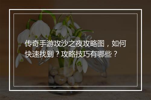 传奇手游攻沙之夜攻略图，如何快速找到？攻略技巧有哪些？