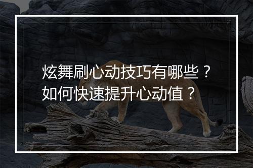 炫舞刷心动技巧有哪些？如何快速提升心动值？