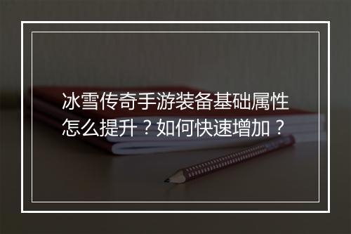 冰雪传奇手游装备基础属性怎么提升？如何快速增加？