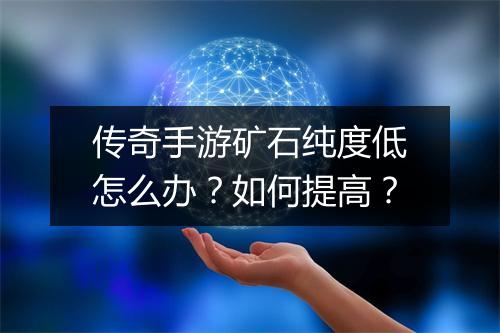 传奇手游矿石纯度低怎么办？如何提高？