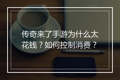 传奇来了手游为什么太花钱？如何控制消费？