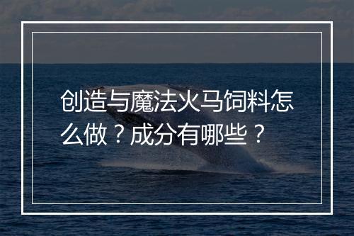 创造与魔法火马饲料怎么做？成分有哪些？