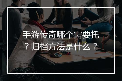 手游传奇哪个需要托？归档方法是什么？